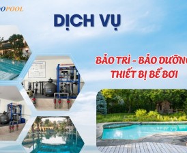 DỊCH VỤ BẢO DƯỠNG - BẢO TRÌ THIẾT BỊ BỂ BƠI ĐỊNH KỲ