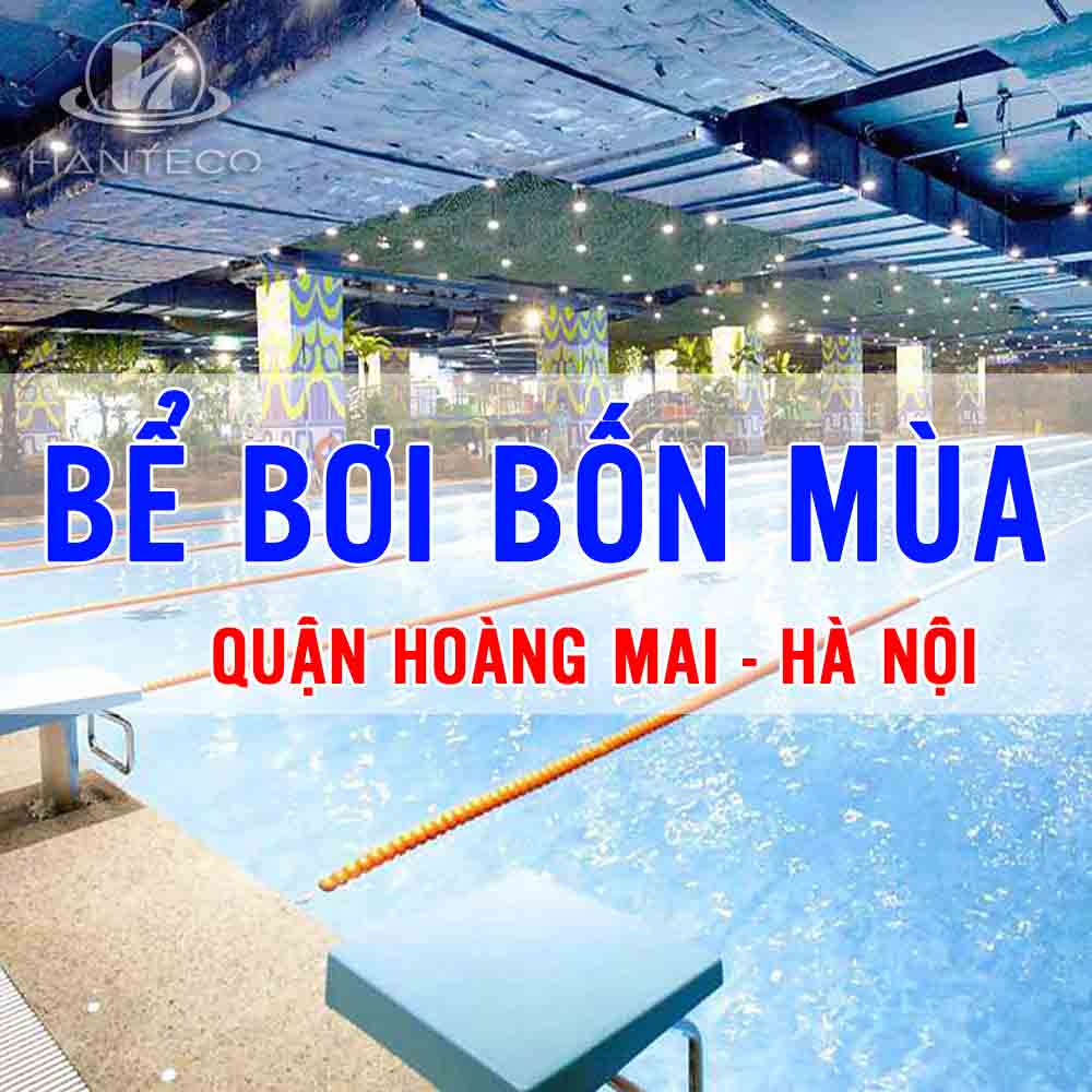 Điểm danh #4 bể bơi bốn mùa chất lượng tại Quận Hoàng Mai - Hà Nội